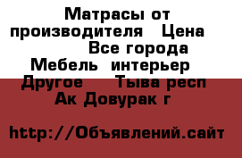 Матрасы от производителя › Цена ­ 6 850 - Все города Мебель, интерьер » Другое   . Тыва респ.,Ак-Довурак г.